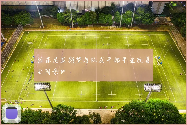 拉菲尼亚期望与队友平起平坐改善合同条件