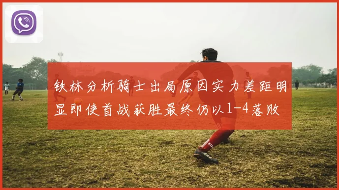 铁林分析骑士出局原因实力差距明显即使首战获胜最终仍以1-4落败