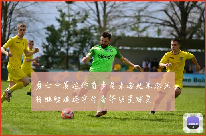 勇士今夏运作首步是乐透结果未来将继续追逐字母哥等明星球员