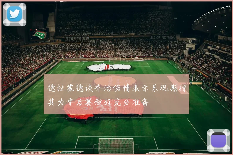 德拉蒙德谈乔治伤情表示乐观期待其为季后赛做好充分准备