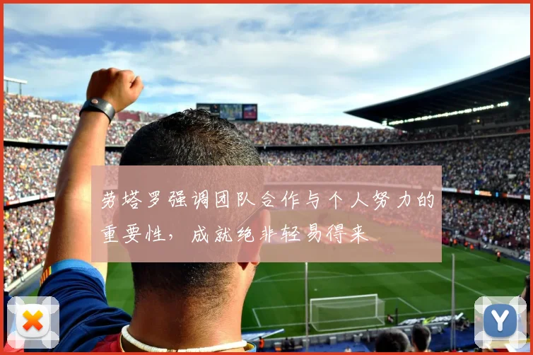 劳塔罗强调团队合作与个人努力的重要性，成就绝非轻易得来