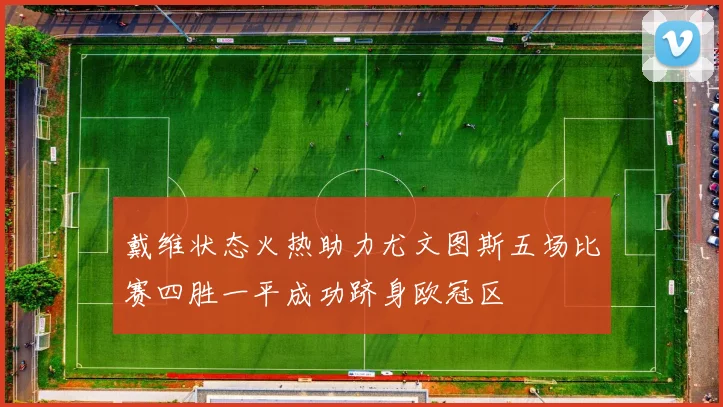 戴维状态火热助力尤文图斯五场比赛四胜一平成功跻身欧冠区