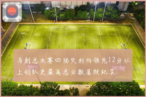 马刺总决赛四场失利均领先12分以上创队史最高总分数落败纪录