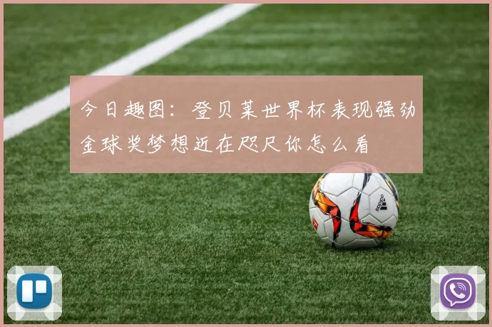 今日趣图：登贝莱世界杯表现强劲金球奖梦想近在咫尺你怎么看