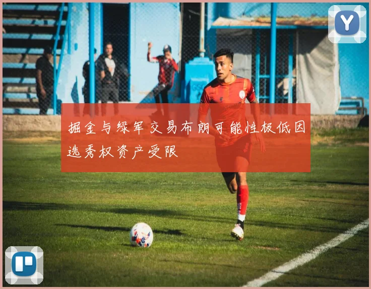 掘金与绿军交易布朗可能性极低因选秀权资产受限