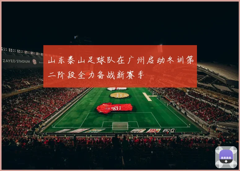 山东泰山足球队在广州启动冬训第二阶段全力备战新赛季