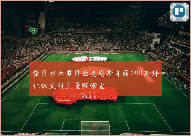 努贝尔加盟贝西克塔斯年薪500万拜仁仅支付少量赔偿金