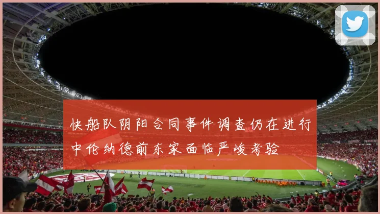 快船队阴阳合同事件调查仍在进行中伦纳德前东家面临严峻考验